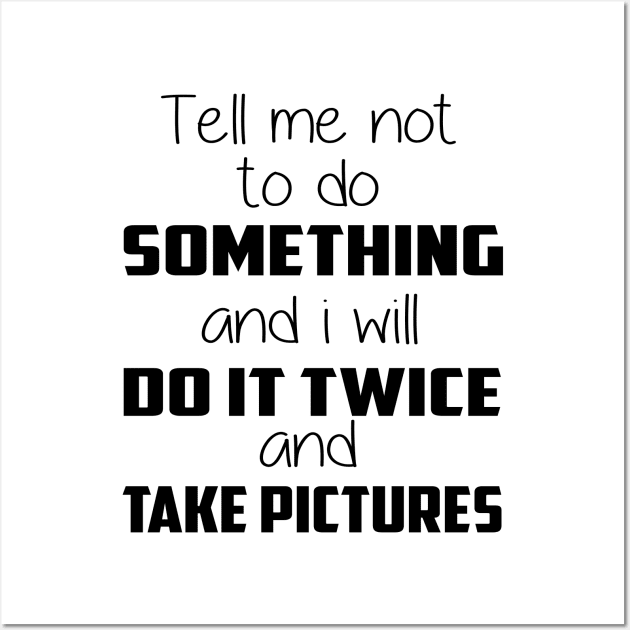 😎 Tell me not to do something and I will do it twice and take pictures Wall Art by Lisa L. R. Lyons